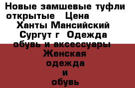 Новые замшевые туфли открытые › Цена ­ 1 000 - Ханты-Мансийский, Сургут г. Одежда, обувь и аксессуары » Женская одежда и обувь   